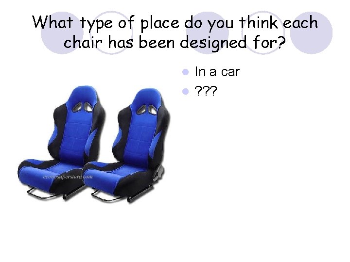 What type of place do you think each chair has been designed for? In