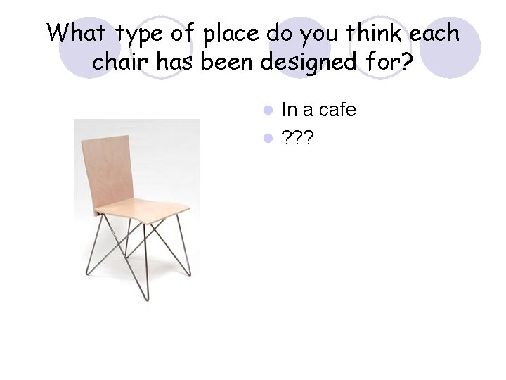 What type of place do you think each chair has been designed for? In