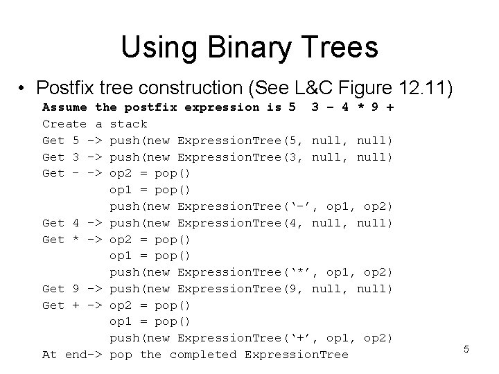 Using Binary Trees • Postfix tree construction (See L&C Figure 12. 11) Assume the