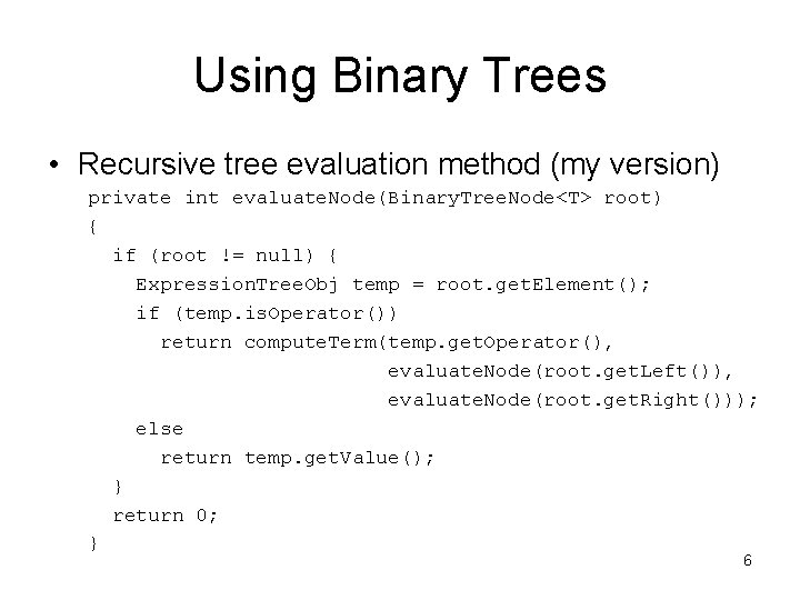 Using Binary Trees • Recursive tree evaluation method (my version) private int evaluate. Node(Binary.