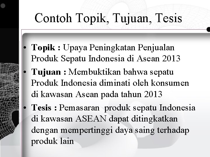 Contoh Topik, Tujuan, Tesis • Topik : Upaya Peningkatan Penjualan Produk Sepatu Indonesia di