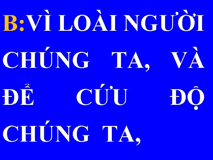 B: VÌ LOÀI NGƯỜI CHÚNG TA, VÀ ĐỂ CỨU CHÚNG TA, ĐỘ 