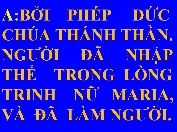 A: BỞI PHÉP ÐỨC CHÚA THÁNH THẦN. NGƯỜI ĐÃ NHẬP THỂ TRONG LÒNG TRINH