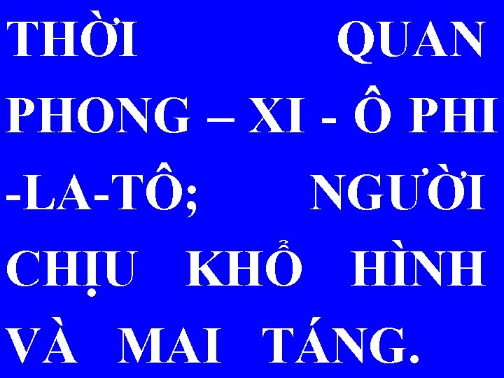 THỜI QUAN PHONG – XI - Ô PHI -LA-TÔ; NGƯỜI CHỊU KHỔ HÌNH VÀ
