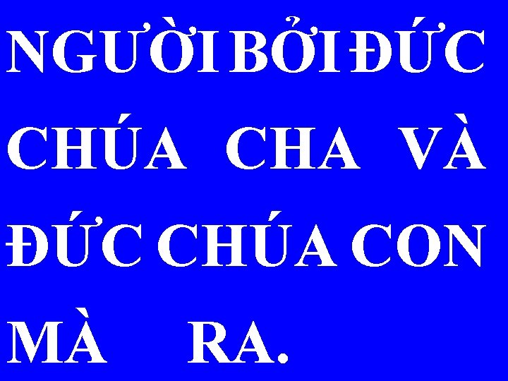 NGƯỜI BỞI ÐỨC CHÚA CHA VÀ ÐỨC CHÚA CON MÀ RA. 