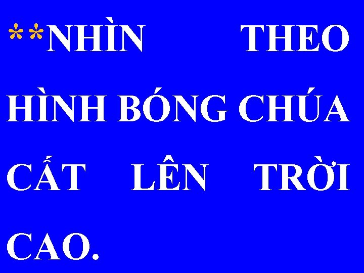 **NHÌN THEO HÌNH BÓNG CHÚA CẤT CAO. LÊN TRỜI 