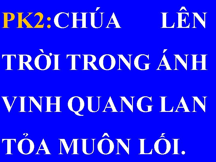 PK 2: CHÚA LÊN TRỜI TRONG ÁNH VINH QUANG LAN TỎA MUÔN LỐI. 