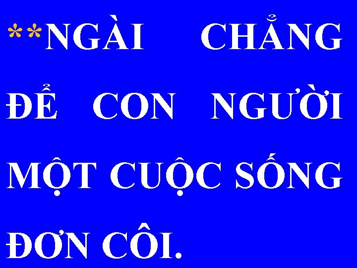 **NGÀI CHẲNG ĐỂ CON NGƯỜI MỘT CUỘC SỐNG ĐƠN CÔI. 