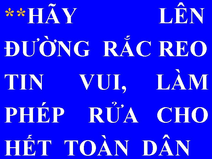 **HÃY LÊN ĐƯỜNG RẮC REO TIN VUI, LÀM PHÉP RỬA CHO HẾT TOÀN D