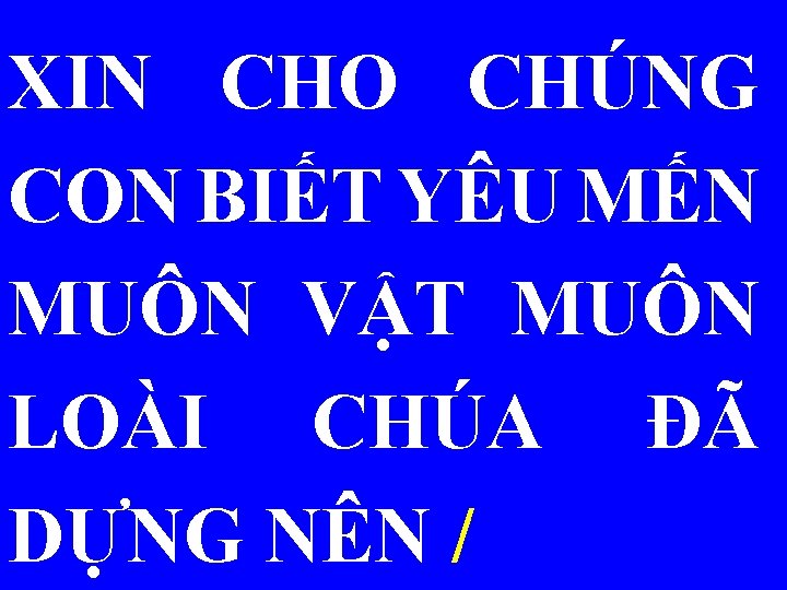 XIN CHO CHÚNG CON BIẾT YÊU MẾN MUÔN VẬT MUÔN LOÀI CHÚA ĐÃ DỰNG