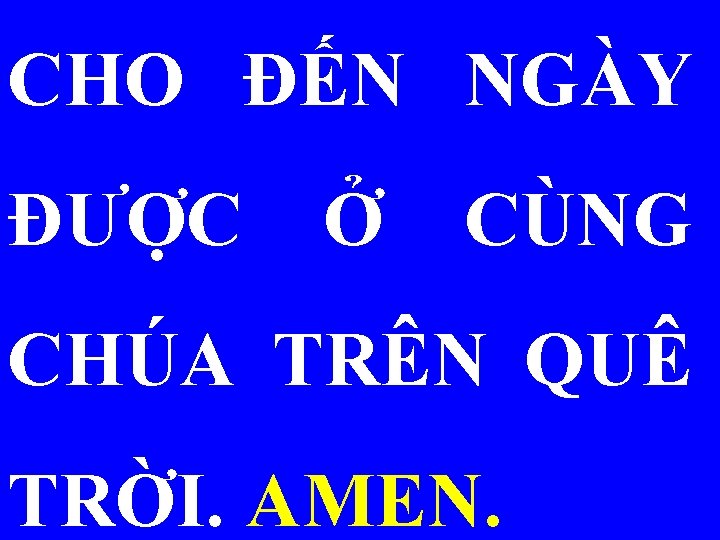 CHO ĐẾN NGÀY ĐƯỢC Ở CÙNG CHÚA TRÊN QUÊ TRỜI. AMEN. 