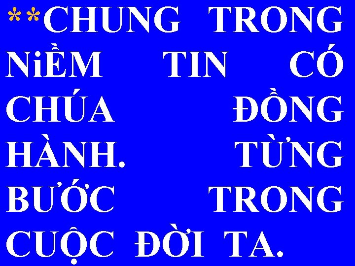 **CHUNG TRONG NiỀM TIN CÓ CHÚA ĐỒNG HÀNH. TỪNG BƯỚC TRONG CUỘC ĐỜI TA.