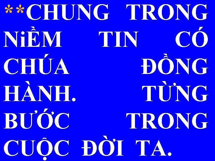 **CHUNG TRONG NiỀM TIN CÓ CHÚA ĐỒNG HÀNH. TỪNG BƯỚC TRONG CUỘC ĐỜI TA.