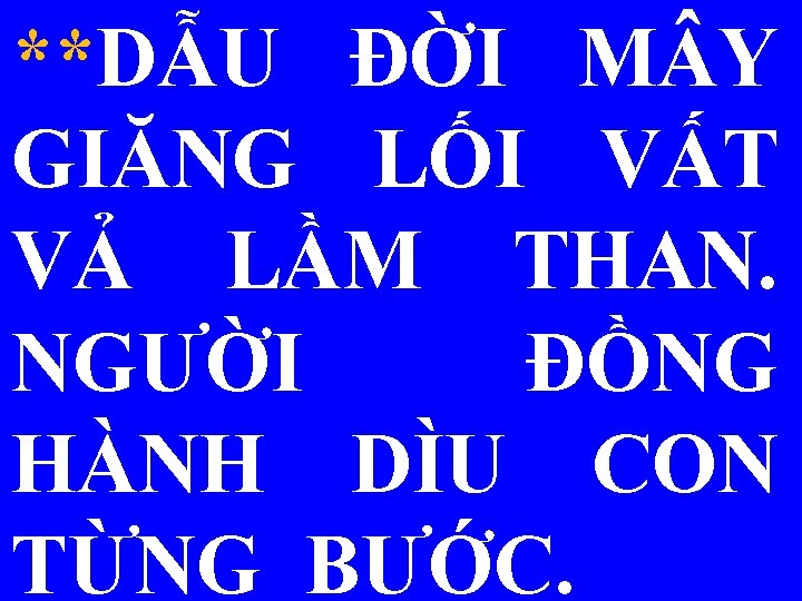 **DẪU ĐỜI M Y GIĂNG LỐI VẤT VẢ LẦM THAN. NGƯỜI ĐỒNG HÀNH DÌU