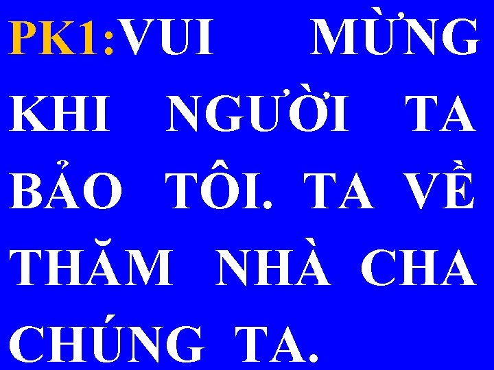 PK 1: VUI MỪNG KHI NGƯỜI TA BẢO TÔI. TA VỀ THĂM NHÀ CHA