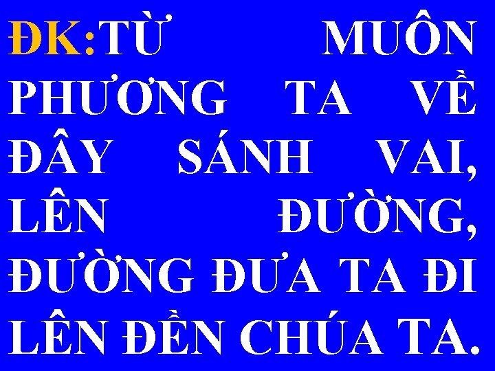 ĐK: TỪ MUÔN PHƯƠNG TA VỀ Đ Y SÁNH VAI, LÊN ĐƯỜNG, ĐƯỜNG ĐƯA