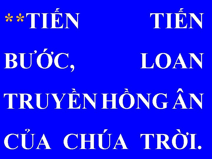 **TIẾN BƯỚC, LOAN TRUYỀN HỒNG N CỦA CHÚA TRỜI. 