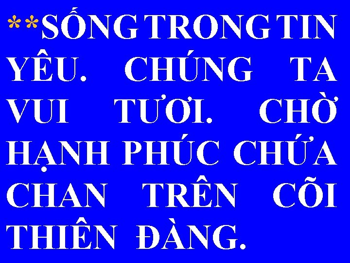 **SỐNG TRONG TIN YÊU. CHÚNG TA VUI TƯƠI. CHỜ HẠNH PHÚC CHỨA CHAN TRÊN