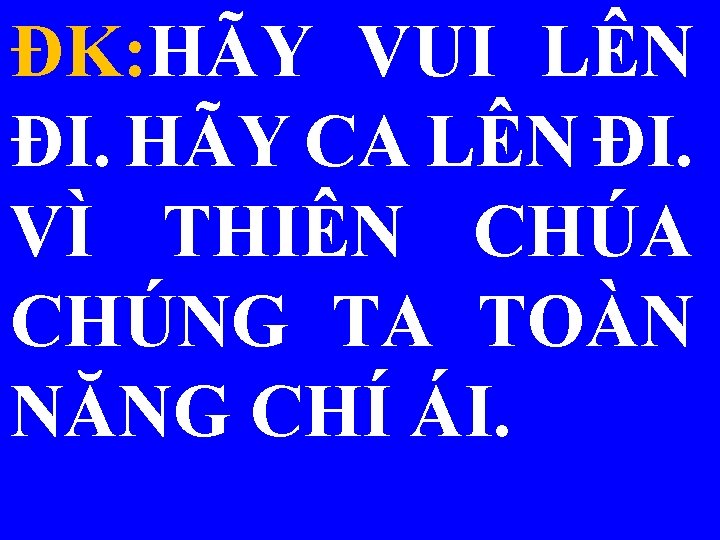 ĐK: HÃY VUI LÊN ĐI. HÃY CA LÊN ĐI. VÌ THIÊN CHÚA CHÚNG TA