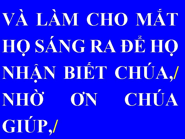 VÀ LÀM CHO MẮT HỌ SÁNG RA ĐỂ HỌ NHẬN BIẾT CHÚA, / NHỜ