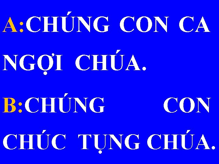 A: CHÚNG CON CA NGỢI CHÚA. B: CHÚNG CON CHÚC TỤNG CHÚA. 