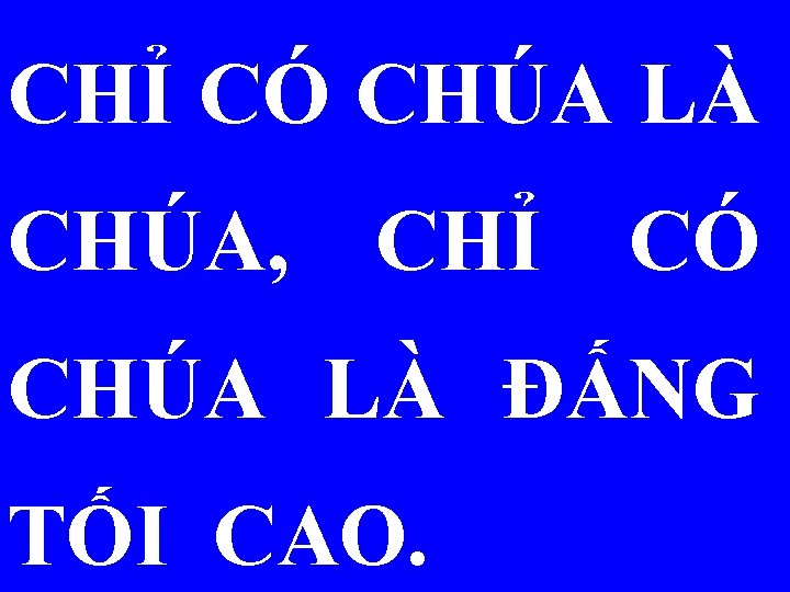 CHỈ CÓ CHÚA LÀ CHÚA, CHỈ CÓ CHÚA LÀ ĐẤNG TỐI CAO. 