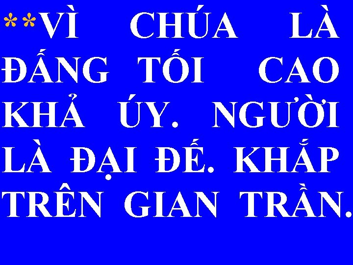 **VÌ CHÚA LÀ ĐẤNG TỐI CAO KHẢ ÚY. NGƯỜI LÀ ĐẠI ĐẾ. KHẮP TRÊN