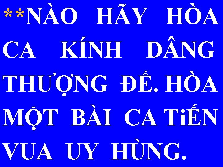 **NÀO HÃY HÒA CA KÍNH D NG THƯỢNG ĐẾ. HÒA MỘT BÀI CA TiẾN