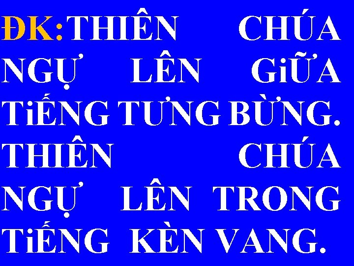 ĐK: THIÊN CHÚA NGỰ LÊN GiỮA TiẾNG TƯNG BỪNG. THIÊN CHÚA NGỰ LÊN TRONG