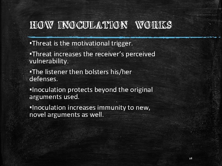HOW INOCULATION WORKS ▪Threat is the motivational trigger. ▪Threat increases the receiver’s perceived vulnerability.