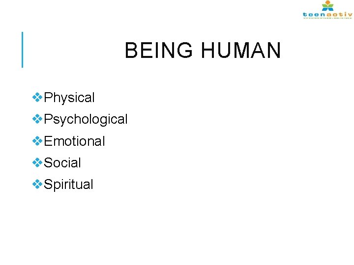 BEING HUMAN v. Physical v. Psychological v. Emotional v. Social v. Spiritual 