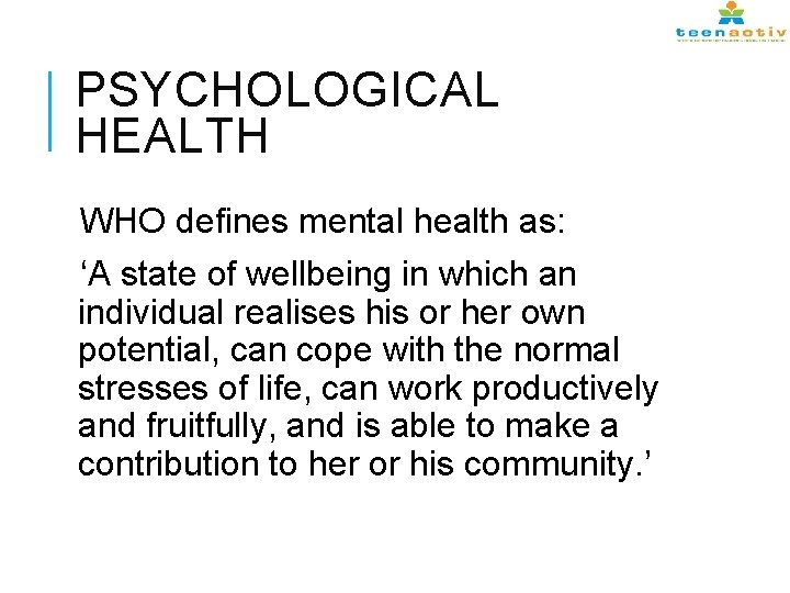 PSYCHOLOGICAL HEALTH WHO defines mental health as: ‘A state of wellbeing in which an