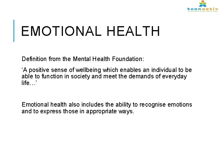 EMOTIONAL HEALTH Definition from the Mental Health Foundation: ‘A positive sense of wellbeing which