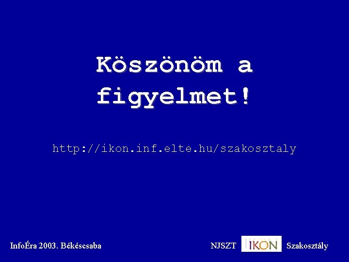 Köszönöm a figyelmet! http: //ikon. inf. elte. hu/szakosztaly InfoÉra 2003. Békéscsaba NJSZT Szakosztály 