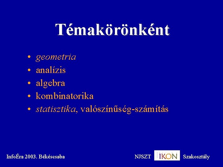 Témakörönként • • • geometria analízis algebra kombinatorika statisztika, valószínűség-számítás InfoÉra 2003. Békéscsaba NJSZT