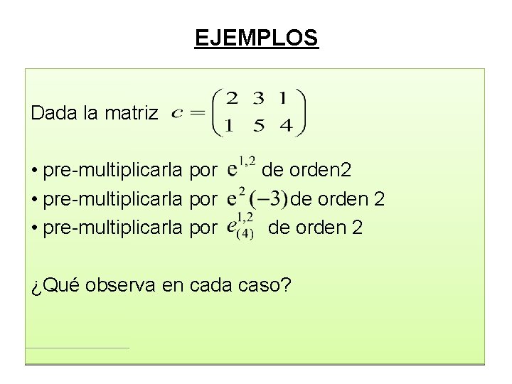 EJEMPLOS Dada la matriz • pre-multiplicarla por de orden 2 ¿Qué observa en cada EJEMPLOS Dada la matriz • pre-multiplicarla por de orden 2 ¿Qué observa en cada