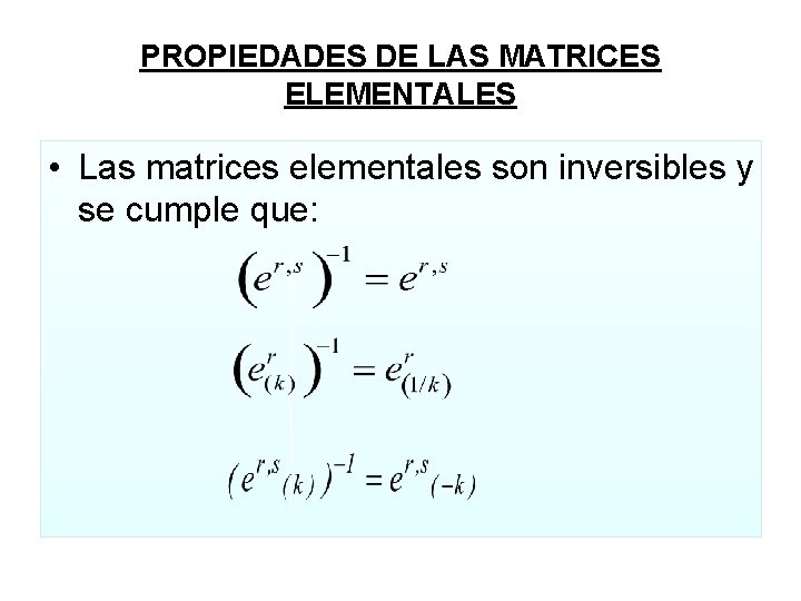 PROPIEDADES DE LAS MATRICES ELEMENTALES • Las matrices elementales son inversibles y se cumple