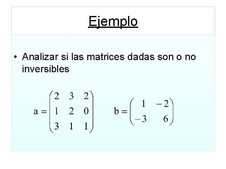 Ejemplo • Analizar si las matrices dadas son o no inversibles 