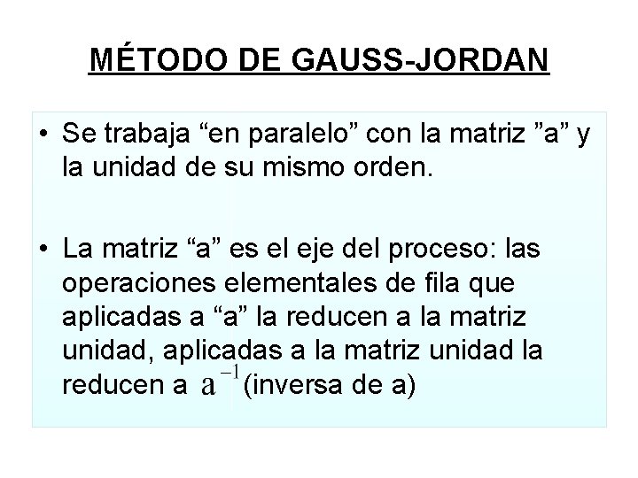 MÉTODO DE GAUSS-JORDAN • Se trabaja “en paralelo” con la matriz ”a” y la