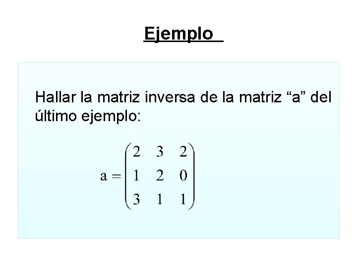 Ejemplo Hallar la matriz inversa de la matriz “a” del último ejemplo: Ejemplo Hallar la matriz inversa de la matriz “a” del último ejemplo: