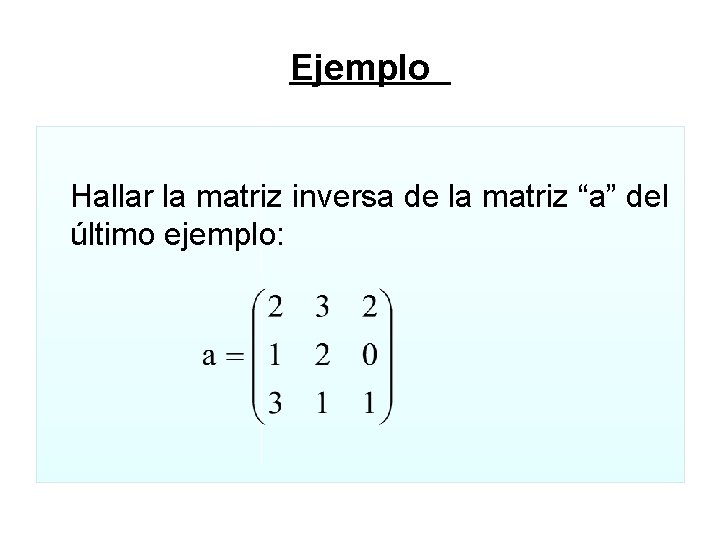 Ejemplo Hallar la matriz inversa de la matriz “a” del último ejemplo: 