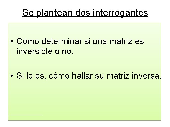 Se plantean dos interrogantes • Cómo determinar si una matriz es inversible o no. Se plantean dos interrogantes • Cómo determinar si una matriz es inversible o no.