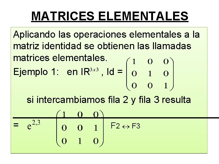 MATRICES ELEMENTALES Aplicando las operaciones elementales a la matriz identidad se obtienen las llamadas MATRICES ELEMENTALES Aplicando las operaciones elementales a la matriz identidad se obtienen las llamadas