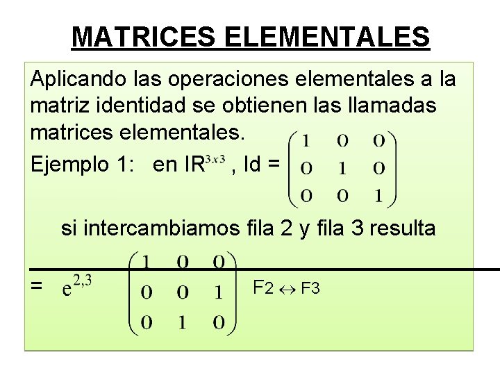 MATRICES ELEMENTALES Aplicando las operaciones elementales a la matriz identidad se obtienen las llamadas