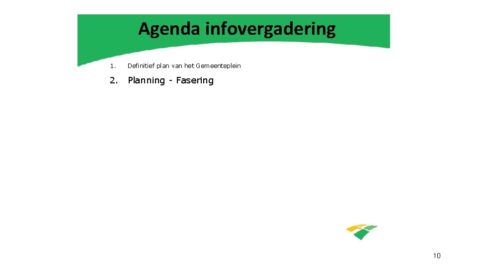 Agenda infovergadering 1. Definitief plan van het Gemeenteplein 2. Planning - Fasering 10 