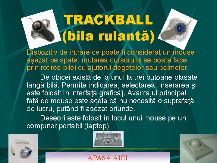TRACKBALL (bila rulantă) Dispozitiv de intrare ce poate fi considerat un mouse aşezat pe