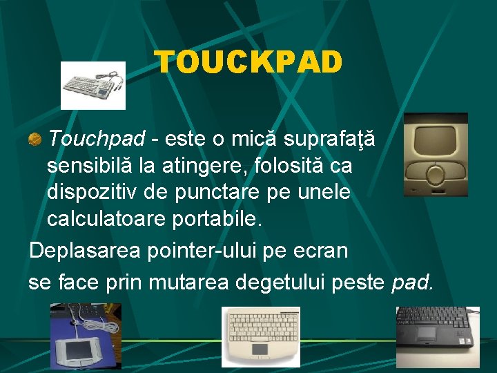 TOUCKPAD Touchpad - este o mică suprafaţă sensibilă la atingere, folosită ca dispozitiv de