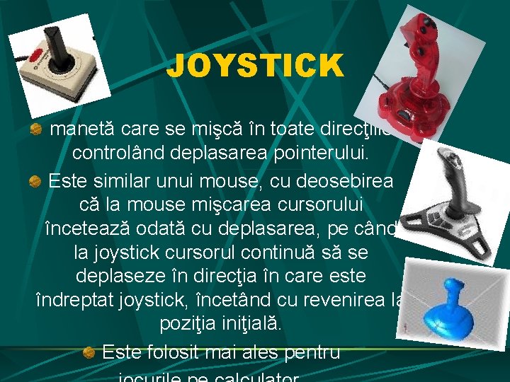 JOYSTICK manetă care se mişcă în toate direcţiile controlând deplasarea pointerului. Este similar unui