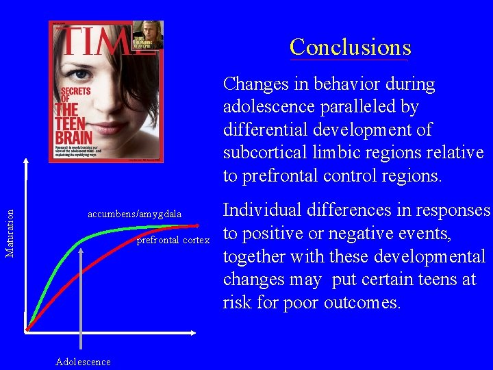 Conclusions Maturation Changes in behavior during adolescence paralleled by differential development of subcortical limbic