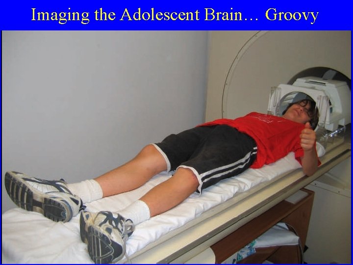 Imaging the Adolescent Brain… Groovy 